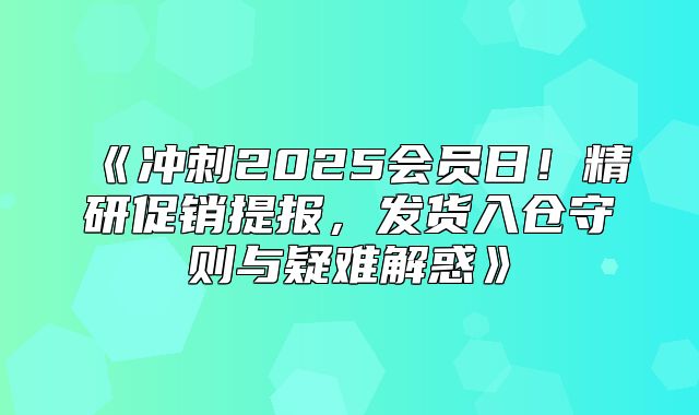 冲刺2025会员日！精研促销提报，发货入仓守则与疑难解惑