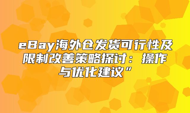 eBay海外仓发货可行性及限制改善策略探讨：操作与优化建议”