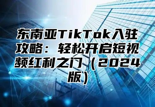 东南亚TikTok入驻攻略：轻松开启短视频红利之门2025版