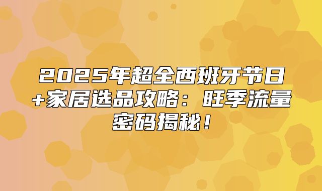 2025年超全西班牙节日+家居选品攻略：旺季流量密码揭秘！