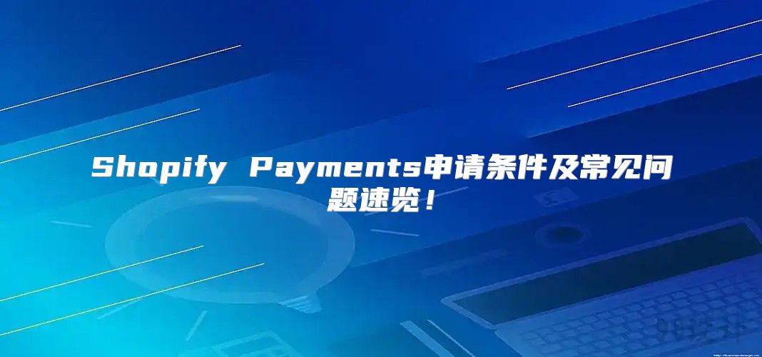 Shopify Payments申请条件及常见问题速览！