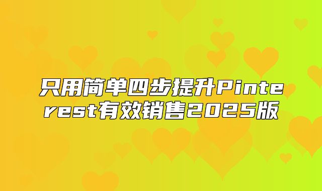 只用简单四步提升Pinterest有效销售2025版