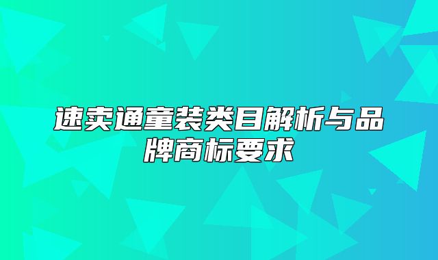 速卖通童装类目解析与品牌商标要求