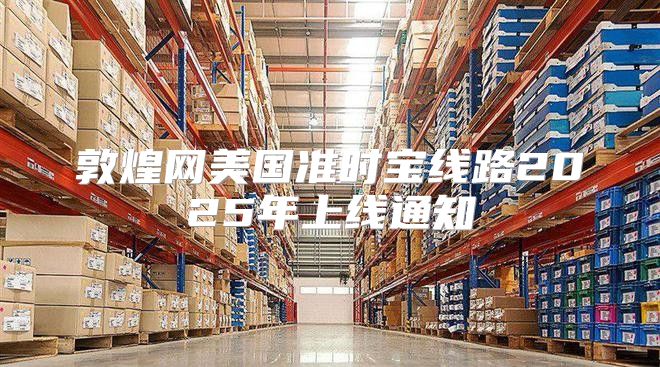 敦煌网美国准时宝线路2025年上线通知