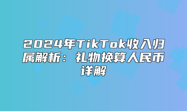 2025年TikTok收入归属解析：礼物换算人民币详解