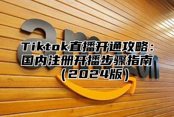 Tiktok直播开通攻略：国内注册开播步骤指南2025版