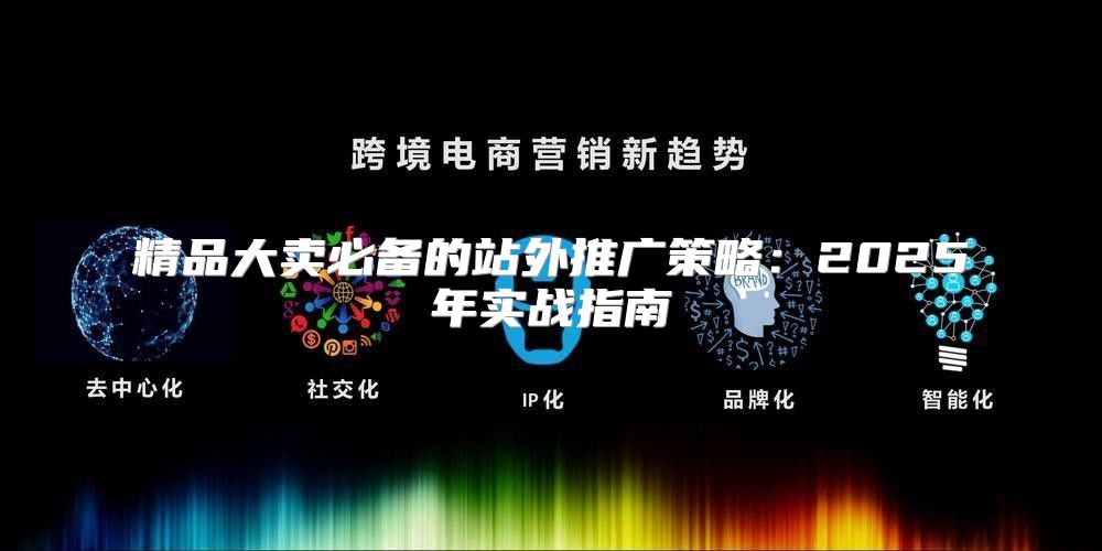 精品大卖必备的站外推广策略：2025年实战指南