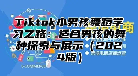Tiktok小男孩舞蹈学习之路：适合男孩的舞种探索与展示2025版