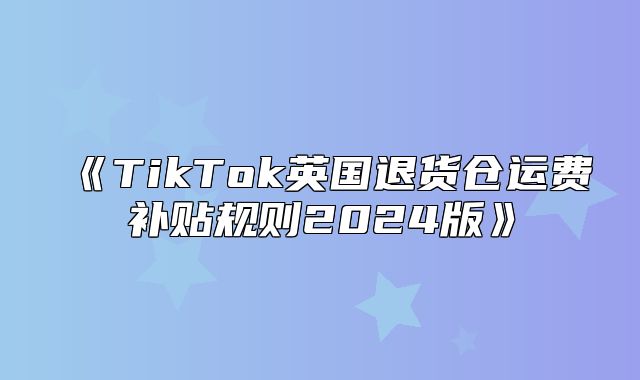 TikTok英国退货仓运费补贴规则2025版