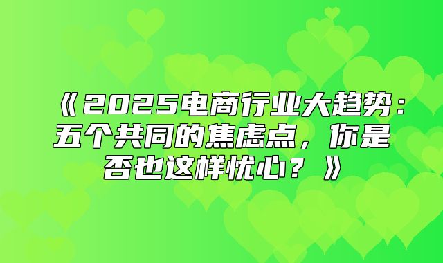 2025电商行业大趋势：五个共同的焦虑点，你是否也这样忧心？