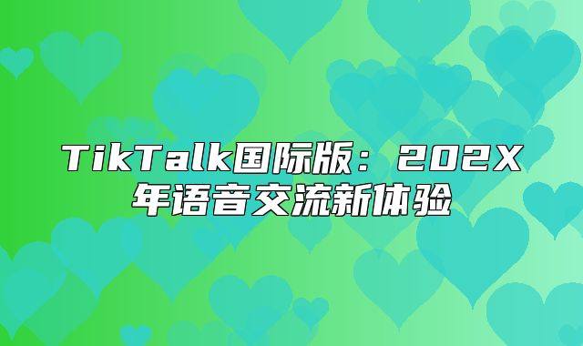 TikTalk国际版：202X年语音交流新体验