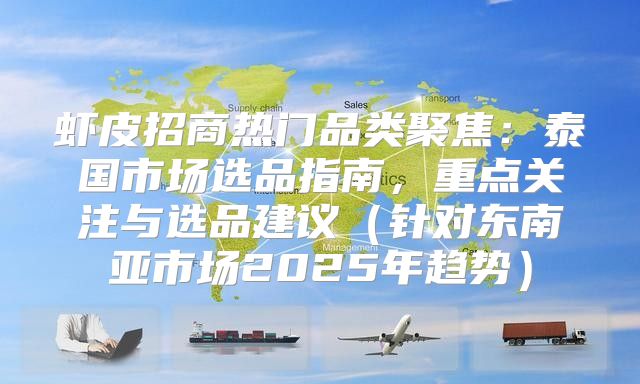 虾皮招商热门品类聚焦：泰国市场选品指南，重点关注与选品建议针对东南亚市场2025年趋势