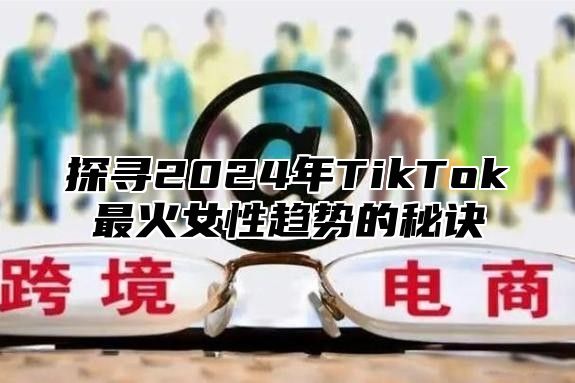 探寻2025年TikTok最火女性趋势的秘诀