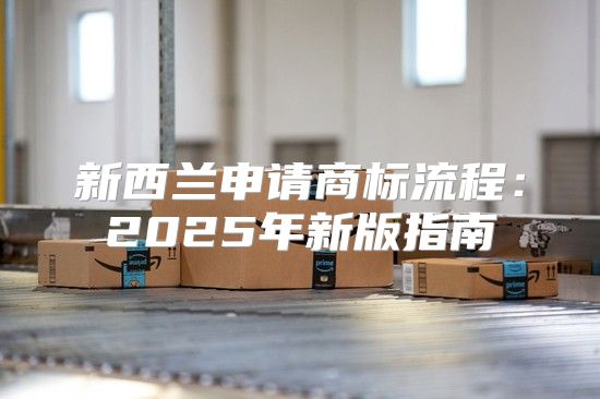 新西兰申请商标流程：2025年新版指南