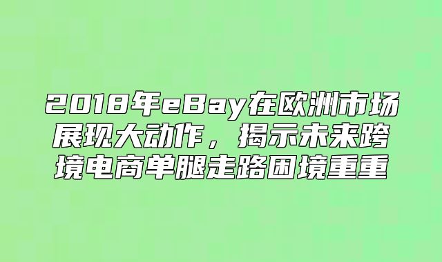 2018年eBay在欧洲市场展现大动作，揭示未来跨境电商单腿走路困境重重