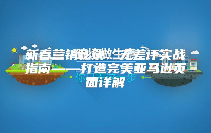 新春营销秘诀：无差评实战指南——打造完美亚马逊页面详解