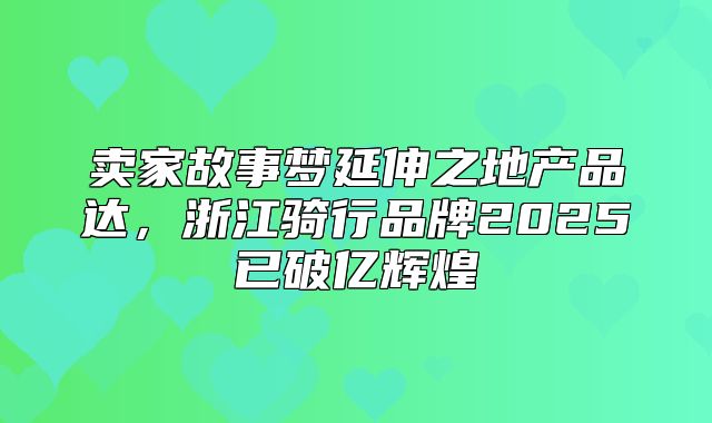 卖家故事梦延伸之地产品达，浙江骑行品牌2025已破亿辉煌