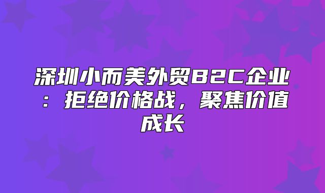 深圳小而美外贸B2C企业：拒绝价格战，聚焦价值成长