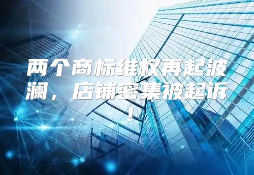 两个商标维权再起波澜，店铺密集被起诉！