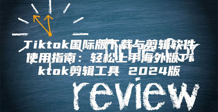 Tiktok国际版下载与剪辑软件使用指南：轻松上手海外版Tiktok剪辑工具 2025版