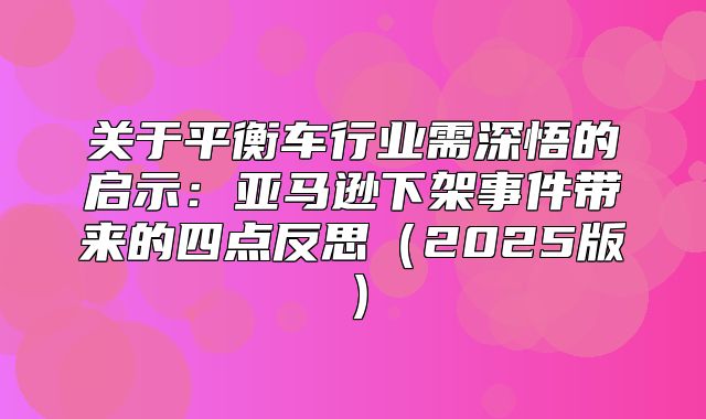 关于平衡车行业需深悟的启示：亚马逊下架事件带来的四点反思2025版