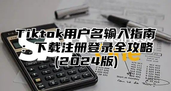 Tiktok用户名输入指南：下载注册登录全攻略(2025版)