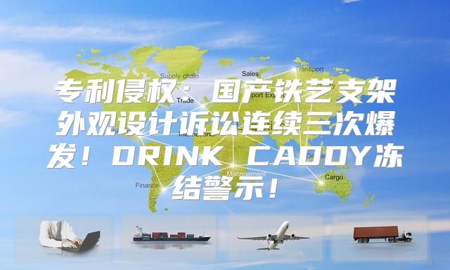 专利侵权：国产铁艺支架外观设计诉讼连续三次爆发！DRINK CADDY冻结警示！