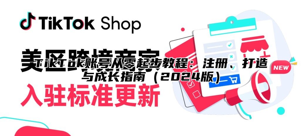 TikTok账号从零起步教程：注册、打造与成长指南2025版