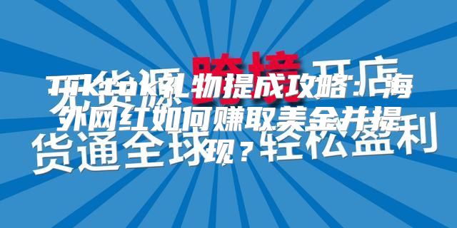 Tiktok礼物提成攻略：海外网红如何赚取美金并提现？
