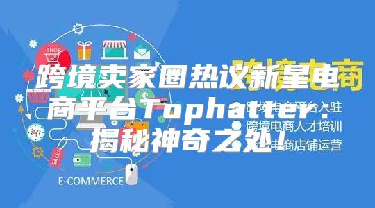 跨境卖家圈热议新星电商平台Tophatter：揭秘神奇之处！