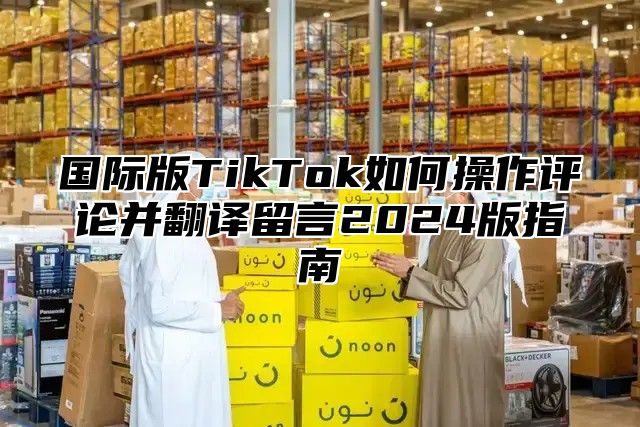 国际版TikTok如何操作评论并翻译留言2025版指南