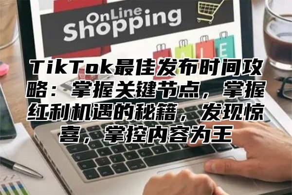 TikTok最佳发布时间攻略：掌握关键节点，掌握红利机遇的秘籍，发现惊喜，掌控内容为王