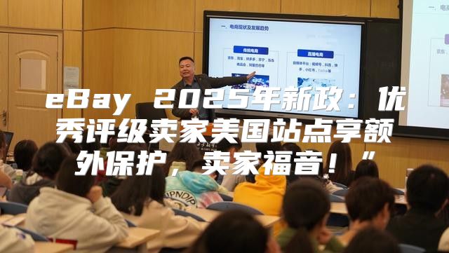 eBay 2025年新政：优秀评级卖家美国站点享额外保护，卖家福音！”