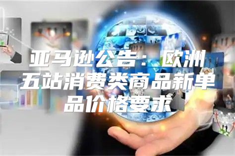 亚马逊公告：欧洲五站消费类商品新单品价格要求