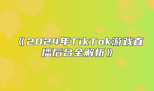 2025年TikTok游戏直播后台全解析