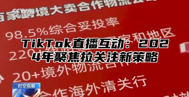 TikTok直播互动：2025年聚焦拉关注新策略