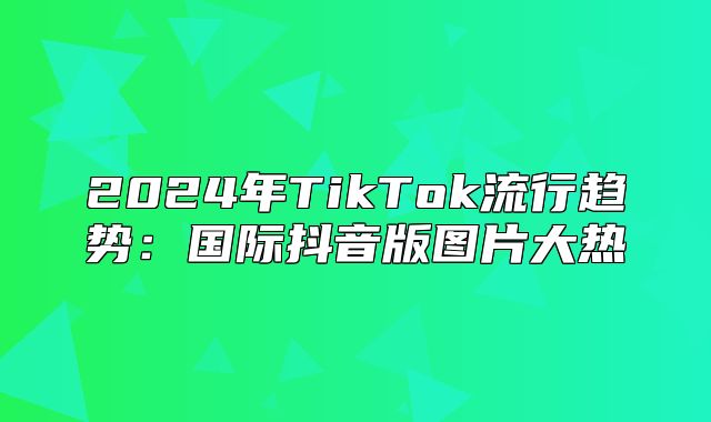 2025年TikTok流行趋势：国际抖音版图片大热