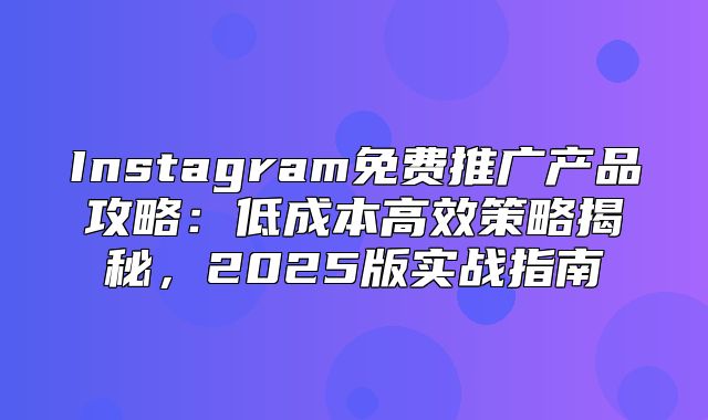 Instagram免费推广产品攻略：低成本高效策略揭秘，2025版实战指南