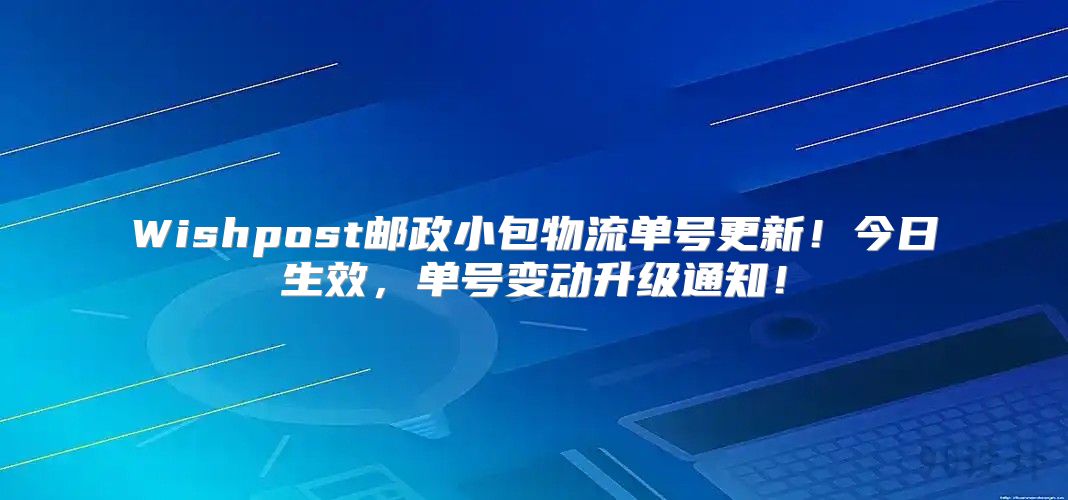 Wishpost邮政小包物流单号更新！今日生效，单号变动升级通知！
