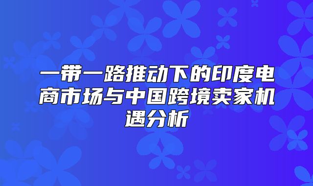 一带一路推动下的印度电商市场与中国跨境卖家机遇分析