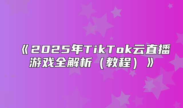 2025年TikTok云直播游戏全解析教程