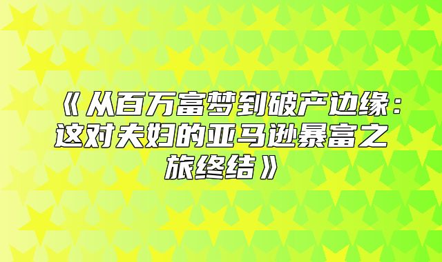 从百万富梦到破产边缘：这对夫妇的亚马逊暴富之旅终结
