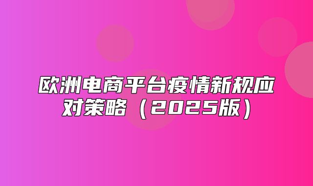 欧洲电商平台疫情新规应对策略2025版