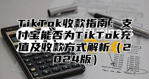 TikTok收款指南：支付宝能否为TikTok充值及收款方式解析2025版