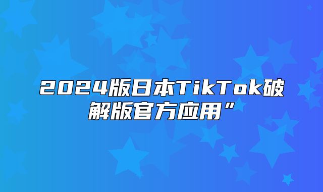 2025版日本TikTok破解版官方应用”