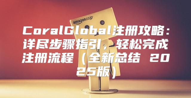 CoralGlobal注册攻略：详尽步骤指引，轻松完成注册流程全新总结 2025版