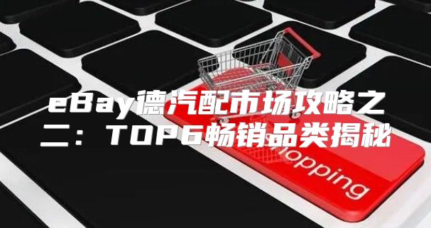 eBay德汽配市场攻略之二：TOP6畅销品类揭秘