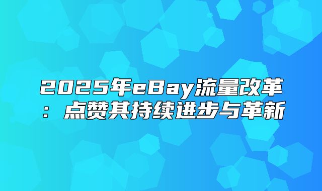 2025年eBay流量改革：点赞其持续进步与革新