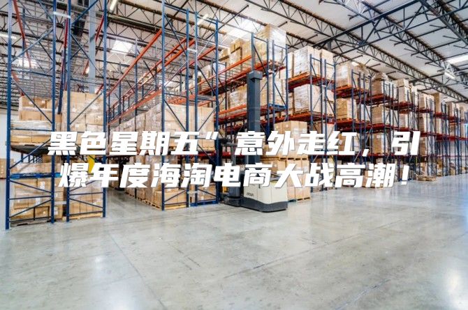 黑色星期五”意外走红，引爆年度海淘电商大战高潮！