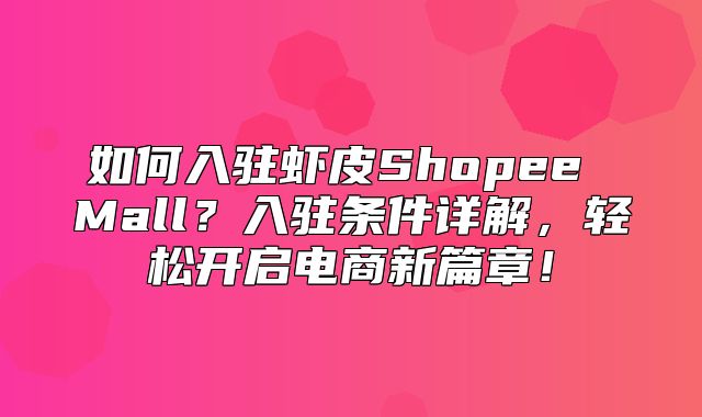 如何入驻虾皮Shopee Mall？入驻条件详解，轻松开启电商新篇章！